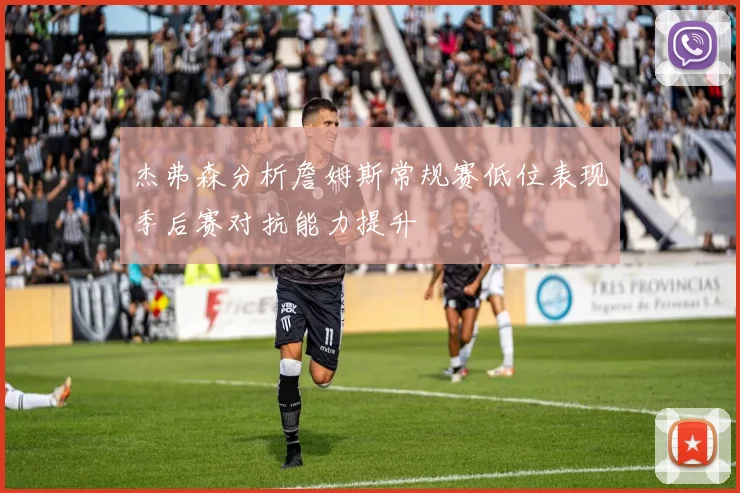 杰弗森分析詹姆斯常规赛低位表现季后赛对抗能力提升