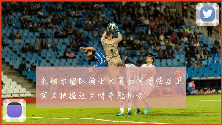 米切尔留队骑士火箭如何增强后卫实力把握杜兰特夺冠机会
