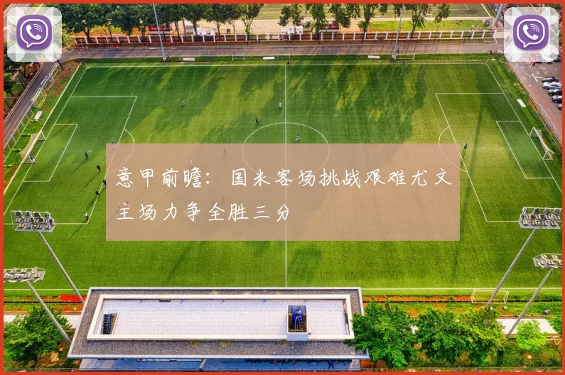 意甲前瞻：国米客场挑战艰难尤文主场力争全胜三分
