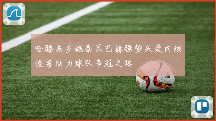 哈滕老乡施泰因巴赫强势来袭内线怪兽助力球队争冠之路