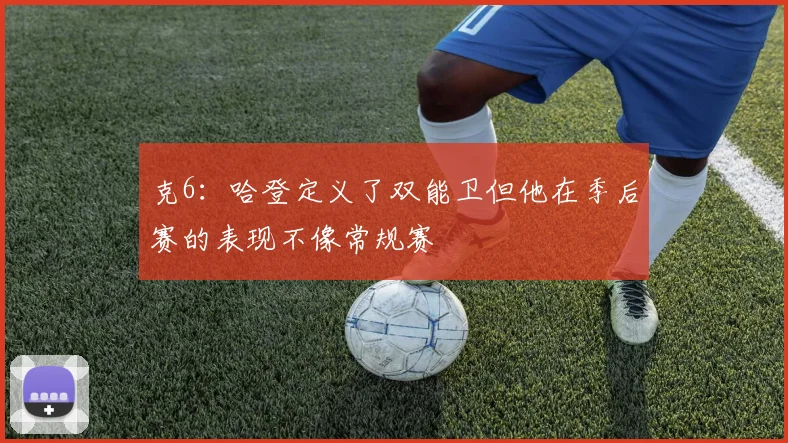 克6：哈登定义了双能卫但他在季后赛的表现不像常规赛