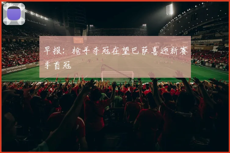 早报：枪手夺冠在望巴萨喜迎新赛季首冠