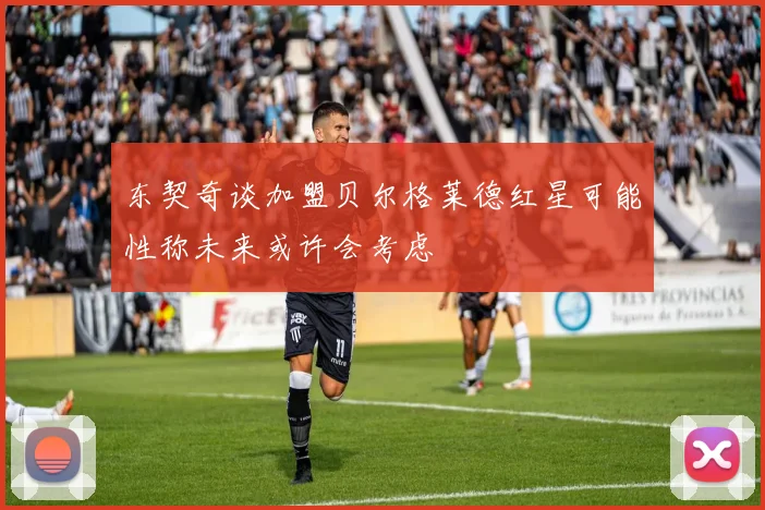 东契奇谈加盟贝尔格莱德红星可能性称未来或许会考虑