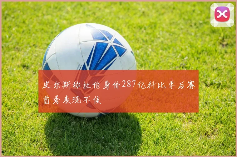 皮尔斯称杜伦身价287亿科比季后赛首秀表现不佳